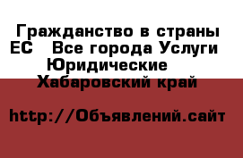 Гражданство в страны ЕС - Все города Услуги » Юридические   . Хабаровский край